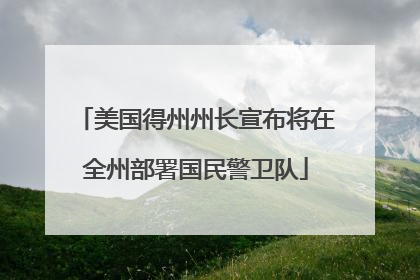 美国得州州长宣布将在全州部署国民警卫队