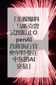 美媒爆料：马斯克曾试图阻止OpenAI首席执行官奥尔特曼在中东的AI交易