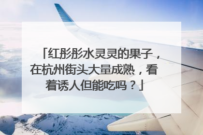红彤彤水灵灵的果子，在杭州街头大量成熟，看着诱人但能吃吗？