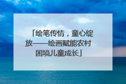 绘笔传情，童心绽放——绘画赋能农村困境儿童成长