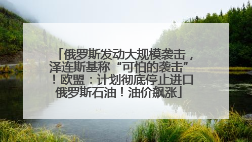 俄罗斯发动大规模袭击，泽连斯基称“可怕的袭击”！欧盟：计划彻底停止进口俄罗斯石油！油价飙涨