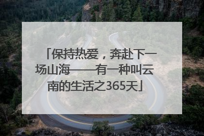 保持热爱，奔赴下一场山海——有一种叫云南的生活之365天