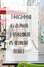 何以中国·行走海南｜侨校飘茶香 职教新发展