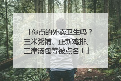 你点的外卖卫生吗？三米粥铺、正新鸡排、三津汤包等被点名！