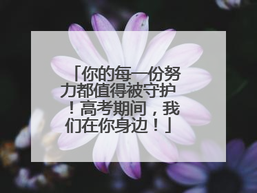 你的每一份努力都值得被守护！高考期间，我们在你身边！