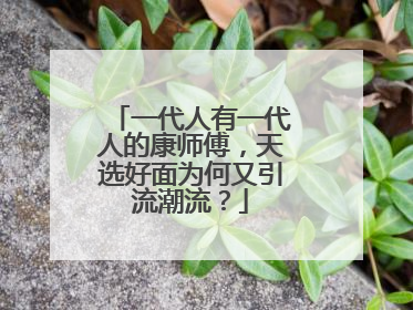 一代人有一代人的康师傅，天选好面为何又引流潮流？
