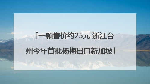 一颗售价约25元 浙江台州今年首批杨梅出口新加坡