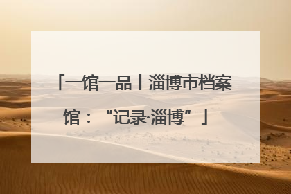 一馆一品丨淄博市档案馆：“记录·淄博”