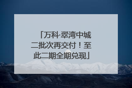 万科·翠湾中城二批次再交付！至此二期全期兑现