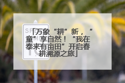 万象“耕”新，“童”享自然！“我在泰来有亩田”开启春耕溯源之旅