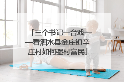 三个书记一台戏——看泗水县金庄镇辛庄村如何强村富民