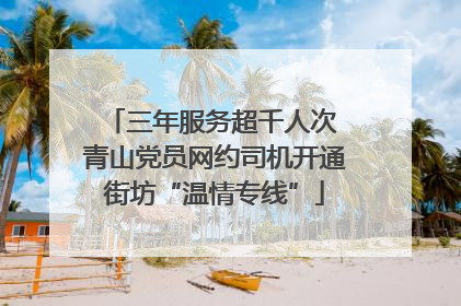 三年服务超千人次 青山党员网约司机开通街坊“温情专线”