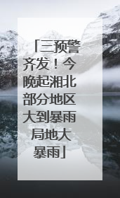三预警齐发！今晚起湘北部分地区大到暴雨 局地大暴雨