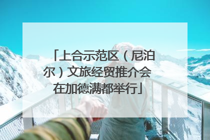 上合示范区（尼泊尔）文旅经贸推介会在加德满都举行