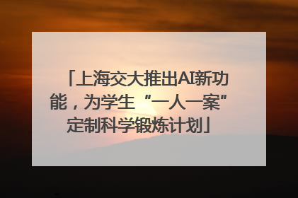 上海交大推出AI新功能，为学生“一人一案”定制科学锻炼计划