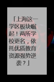 上海这一学区板块崛起！两所学校更名，依托优质教育资源强势逆袭？