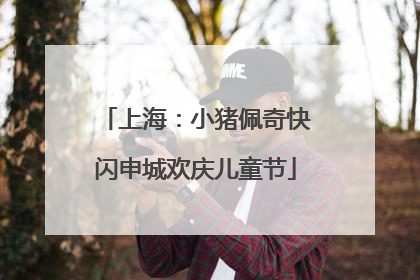 上海：小猪佩奇快闪申城欢庆儿童节