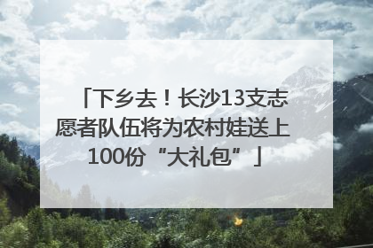下乡去！长沙13支志愿者队伍将为农村娃送上100份“大礼包”