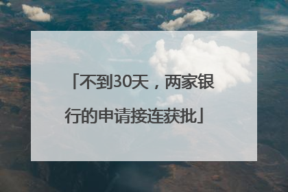 不到30天，两家银行的申请接连获批