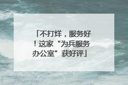 不打烊，服务好！这家“为兵服务办公室”获好评