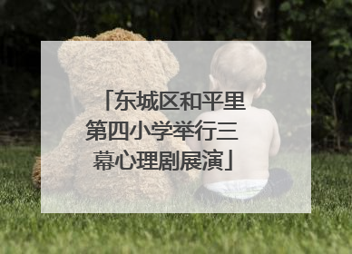 东城区和平里第四小学举行三幕心理剧展演