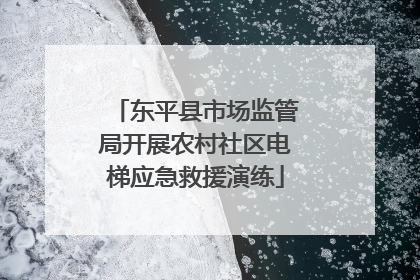 东平县市场监管局开展农村社区电梯应急救援演练