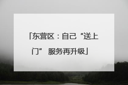 东营区：自己“送上门” 服务再升级