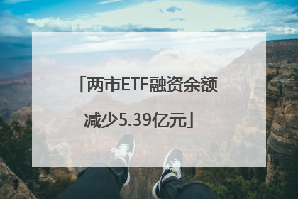 两市ETF融资余额减少5.39亿元