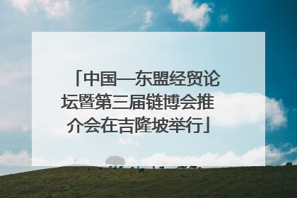 中国—东盟经贸论坛暨第三届链博会推介会在吉隆坡举行