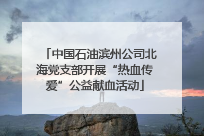中国石油滨州公司北海党支部开展“热血传爱”公益献血活动