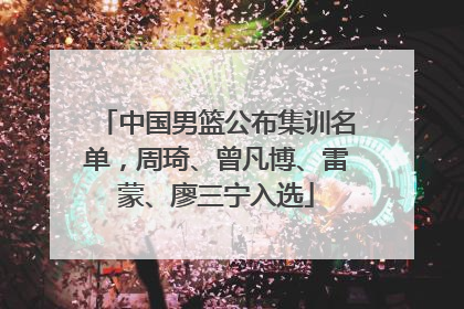 中国男篮公布集训名单，周琦、曾凡博、雷蒙、廖三宁入选