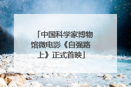 中国科学家博物馆微电影《自强路上》正式首映