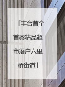 丰台首个首蔡精品超市落户六里桥街道