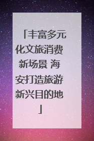 丰富多元化文旅消费新场景 海安打造旅游新兴目的地