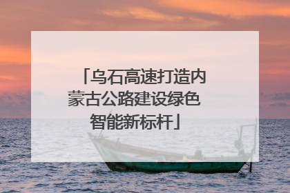 乌石高速打造内蒙古公路建设绿色智能新标杆