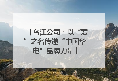 乌江公司：以“爱”之名传递“中国华电”品牌力量