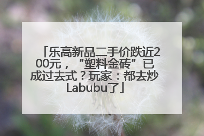 乐高新品二手价跌近200元，“塑料金砖”已成过去式？玩家：都去炒Labubu了