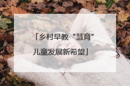 乡村早教“慧育”儿童发展新希望