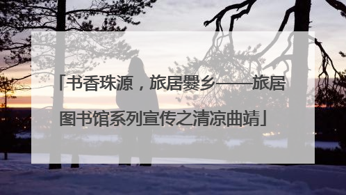 书香珠源，旅居爨乡——旅居图书馆系列宣传之清凉曲靖