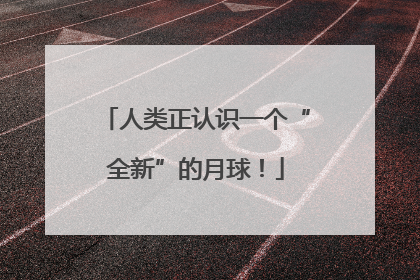 人类正认识一个“全新”的月球！