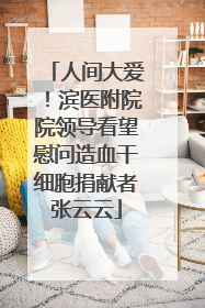 人间大爱！滨医附院院领导看望慰问造血干细胞捐献者张云云