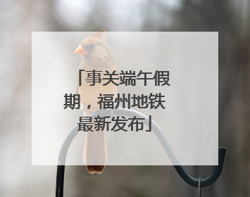 事关端午假期，福州地铁最新发布