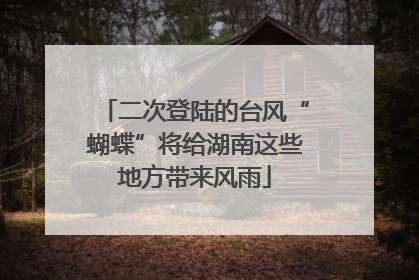 二次登陆的台风“蝴蝶”将给湖南这些地方带来风雨