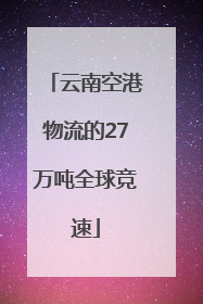 云南空港物流的27万吨全球竞速
