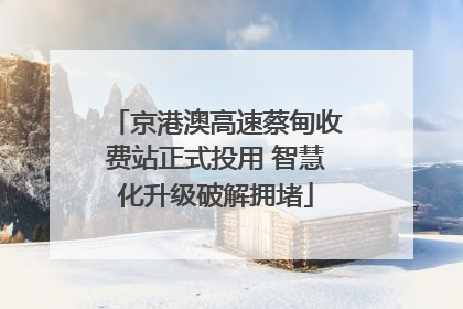 京港澳高速蔡甸收费站正式投用 智慧化升级破解拥堵