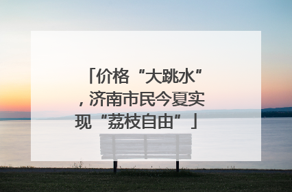 价格“大跳水”，济南市民今夏实现“荔枝自由”