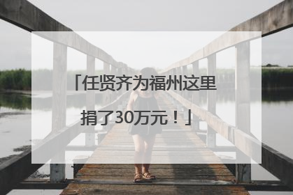 任贤齐为福州这里捐了30万元！