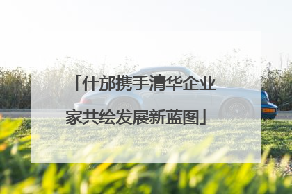 什邡携手清华企业家共绘发展新蓝图