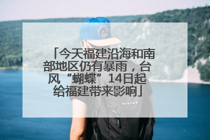 今天福建沿海和南部地区仍有暴雨，台风“蝴蝶”14日起给福建带来影响