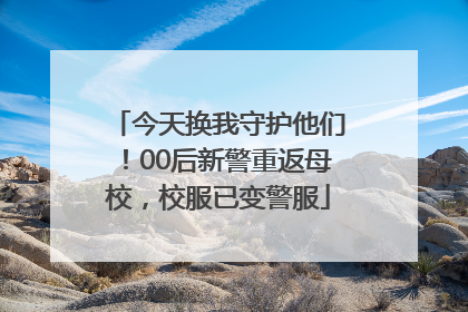 今天换我守护他们！00后新警重返母校，校服已变警服